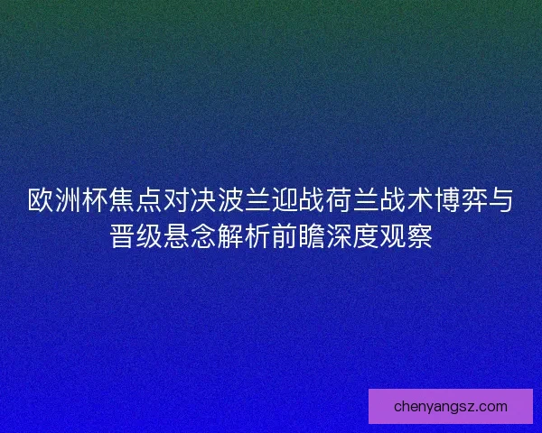 欧洲杯焦点对决波兰迎战荷兰战术博弈与晋级悬念解析前瞻深度观察 欧洲杯焦点对决波兰迎战荷兰战术博弈与晋级悬念解析前瞻深度观察
