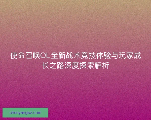 使命召唤OL全新战术竞技体验与玩家成长之路深度探索解析