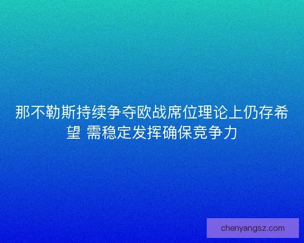 那不勒斯持续争夺欧战席位理论上仍存希望 需稳定发挥确保竞争力