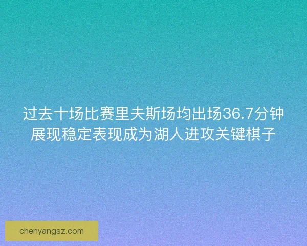 过去十场比赛里夫斯场均出场36.7分钟展现稳定表现成为湖人进攻关键棋子